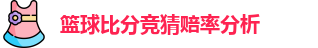 篮球比分竞猜赔率分析